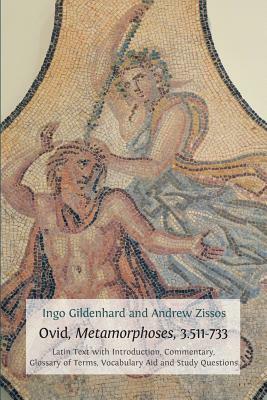 Ovid, Metamorphoses, 3.511-733: Latin Text with Introduction, Commentary, Glossary of Terms, Vocabulary Aid and Study Questions by Ingo Gildenhard, Andrew Zissos