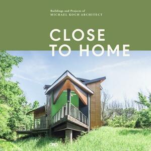 Close to Home: Buildings and Projects of Michael Koch, Architect by Michael Koch, Gregory Luhan