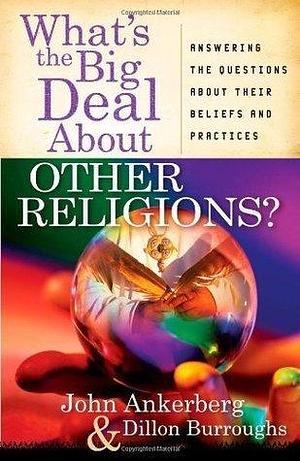 What's the Big Deal About Other Religions?: Answering the Questions About Their Beliefs and Practices by John Ankerberg, John Ankerberg