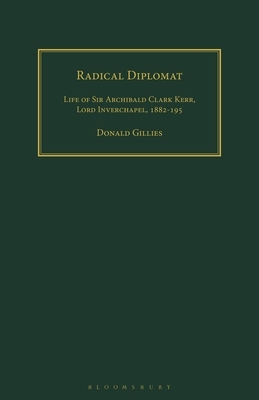 Radical Diplomat: Life of Sir Archibald Clark Kerr, Lord Inverchapel, 1882-1951 by Donald Gillies