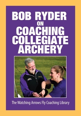 Bob Ryder on Coaching Collegiate Archery by Bob Ryder