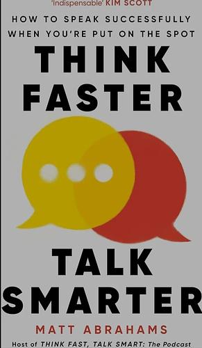 Think Faster, Talk Smarter: How to speak successfully when you're put on the spot  by Matt Abrahams