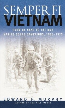 Semper Fi Vietnam: From Da Nang To The DMZ- Marine Corps Campaigns, 1965-1975 by Edward F. Murphy