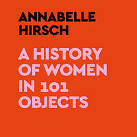 A History of Women in 101 Objects by Annabelle Hirsch