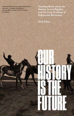 Our History Is the Future: Standing Rock Versus the Dakota Access Pipeline, and the Long Tradition of Indigenous Resistance by Nick Estes