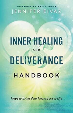 Inner Healing and Deliverance Handbook: Hope to Bring Your Heart Back to Life by Jennifer Eivaz, Katie Souza
