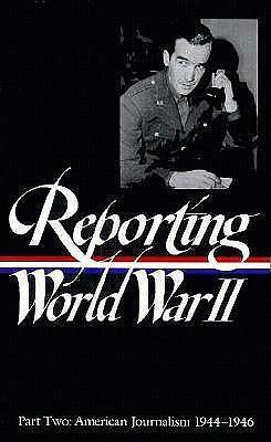 Reporting World War II: American Journalism 1944–1946 by Samuel Hynes, Samuel Hynes, Nancy Caldwell Sorel, Anne Matthews
