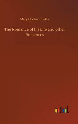 The Romance of His Life and Other Romances by Mary Cholmondeley