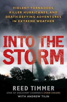 Into the Storm: Violent Tornadoes, Killer Hurricanes, and Death-Defying Adventures in Extreme We Ather by Reed Timmer, Andrew Tilin