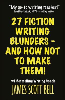 27 Fiction Writing Blunders - And How Not to Make Them! by James Scott Bell