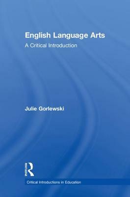 English Language Arts: A Critical Introduction by Julie Gorlewski