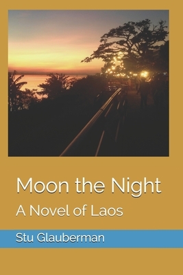 Moon the Night: A Novel of Laos by Stu Glauberman