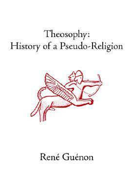 Theosophy: History of a Pseudo-Religion by René Guénon