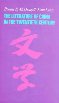 The Literature of China in the Twentieth Century by Bonnie S. McDougall, Kam Louie