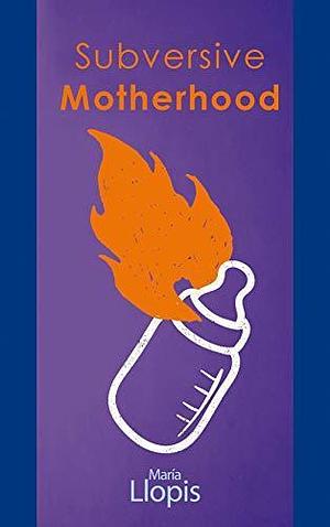 Subversive Motherhood by María Llopis, María Llopis