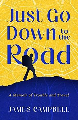 Just Go Down to the Road: A Memoir of Trouble and Travel by James Campbell