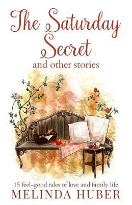 The Saturday Secret and other stories: fifteen feel-good tales of love and family life by Linda Huber