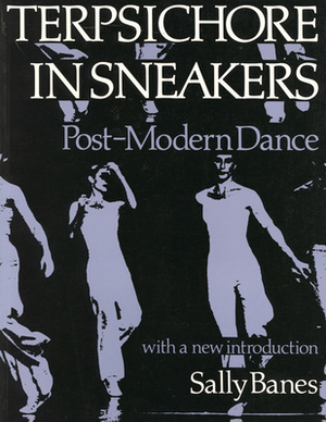 Terpsichore in Sneakers: Post-Modern Dance by Sally Banes