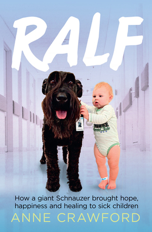 Ralf: How a Giant Schnauzer brought hope, happiness and healing to sick children by Anne Crawford