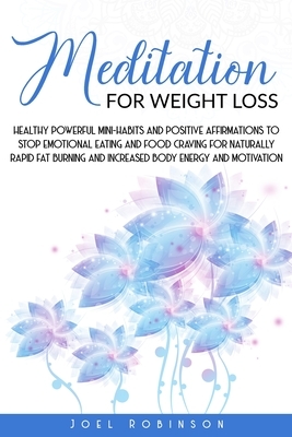 Meditation for Weight Loss: Healthy Powerful Mini-Habits And Positive Affirmations To Stop Emotional Eating And Food Craving For Naturally Rapid F by Joel Robinson