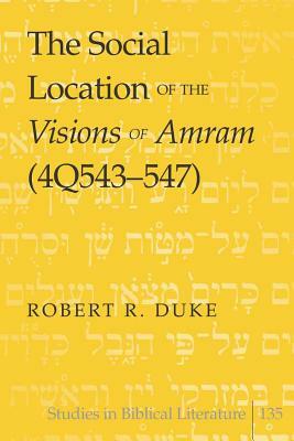 The Social Location of the Visions of Amram (4q543-547) by Robert R. Duke