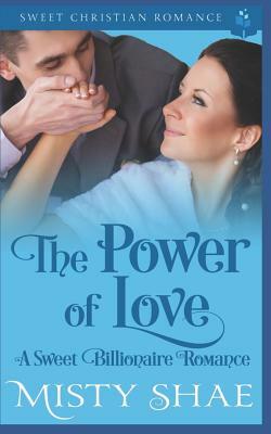 The Power of Love: A Sweet Billionaire Romance by Misty Shae