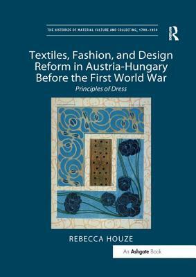 Textiles, Fashion, and Design Reform in Austria-Hungary Before the First World War: Principles of Dress by Rebecca Houze