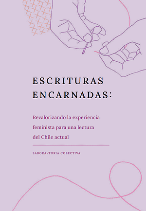 Escrituras Encarnadas: Revalorizando la experiencia feminista para una lectura del Chile actual by Francisca Garrido Lucero, Naira Luna Martínez Salgado, C. Elena Inostroza Boitano, Aschly Elgueda Cárcamo, Paz Esperanza Carreño Hernández, Karina Pinto G., Isaura Becker, Eiden Oliveir Rojas, Belén Campos, Camila Stripo