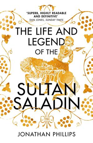 The Life and Legend of the Sultan Saladin by Jonathan Phillips