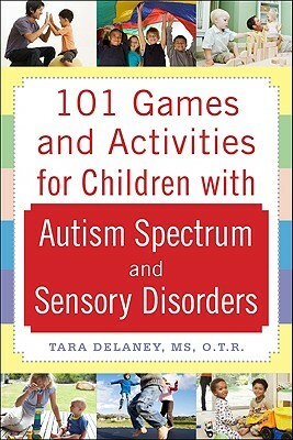 101 Games and Activities for Children with Autism, Asperger's and Sensory Processing Disorders by Tara Delaney