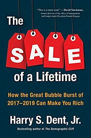 The Sale of a Lifetime: How the Great Bubble Burst of 2017-2019 Can Make You Rich by Harry S. Dent Jr.