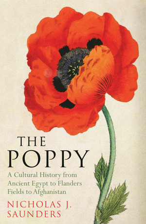 The Poppy - A Cultural History from Ancient Egypt to Flanders Fields to Afghanistan by Nicholas J. Saunders