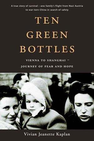 Ten Green Bottles: Vienna to Shanghai - Journey of Fear & Hope by Vivian Jeanette Kaplan, Vivian Jeanette Kaplan