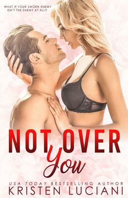 Not Over You: An Enemies to Lovers Romance by Kristen Luciani