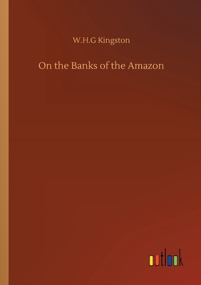 On the Banks of the Amazon by W. H. G. Kingston