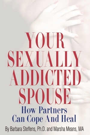 Your Sexually Addicted Spouse: How Partners Can Cope and Heal by Marsha Means, Barbara Steffens