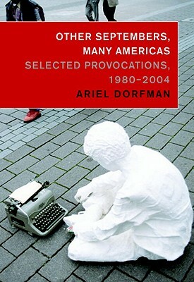 Other Septembers, Many Americas: Selected Provocations, 1980-2004 by Ariel Dorfman