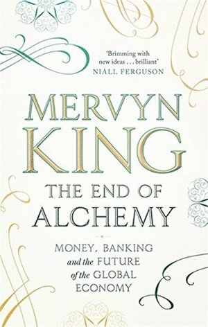 The End of Alchemy: Money, Banking and the Future of the Global Economy by Mervyn A. King