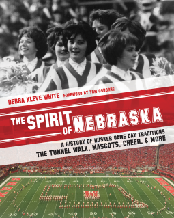 The Spirit of Nebraska: A History of Husker Game Day Traditions—the Tunnel Walk, Mascots, Cheer, and More by Debra Kleve White, Tom Osborne