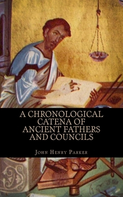 A Chronological Catena Of Ancient Fathers And Councils by John Henry Parker