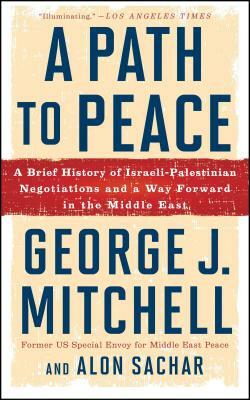 A Path to Peace: A Brief History of Israeli-Palestinian Negotiations and a Way Forward in the Middle East by Alon Sachar, George J. Mitchell