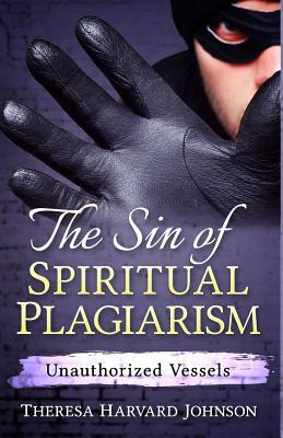 The Sin of Spiritual Plagiarism: Unauthorized Vessels by Theresa Harvard Johnson