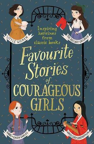 Favourite Stories of Courageous Girls by Charlotte Brontë, Enid Blyton, Frances Hodgson Burnett, Jacob Grimm, Yei Theodora Ozaki, Emily Brontë, L.M. Montgomery, Eleanor H. Porter, E. Nesbit, L. Frank Baum, Mary De Morgan, Hans Christian Andersen, Wilhelm Grimm, Maive Stokes, Louisa May Alcott, Kate Douglas Wiggin, Lewis Carroll, Dorothy Canfield Fisher, Nathaniel Hawthorne, Joseph Jacobs