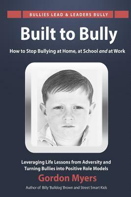 Built to Bully: How to Stop Bullying at Home, at School and at Work by Gordon Myers