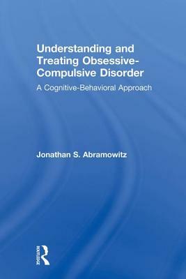 Understanding and Treating Obsessive-Compulsive Disorder: A Cognitive Behavioral Approach by Jonathan S. Abramowitz