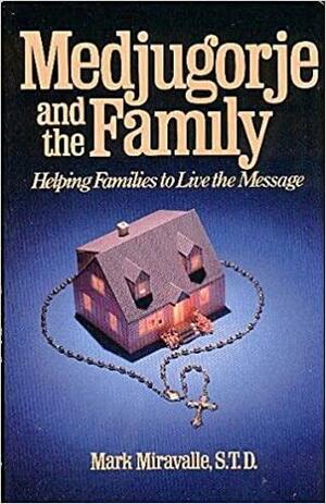 Medjugorje and the Family: Helping Families to Live the Message by Mark I. Miravalle