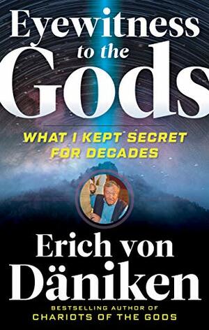Eyewitness to the Gods: What I Kept Secret for Decades by Erich von Däniken