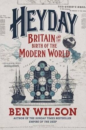 Heyday: Britain and the birth of the modern world by Ben Wilson