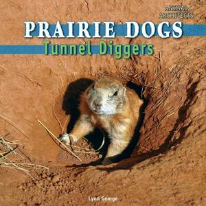 Prairie Dogs: Tunnel Diggers by Lynn George