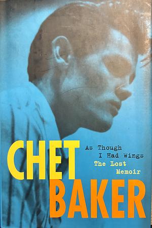 As Though I Had Wings: The Lost Memoir by Chet Baker